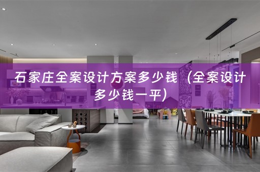 石家庄全案设计方案多少钱（全案设计多少钱一平）