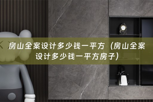 房山全案设计多少钱一平方（房山全案设计多少钱一平方房子）