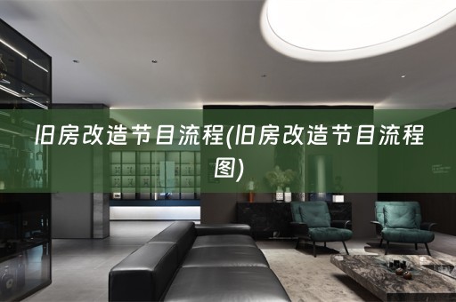旧房改造节目流程(旧房改造节目流程图)