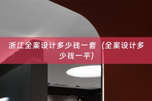 浙江全案设计多少钱一套（全案设计多少钱一平）