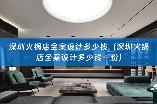 深圳火锅店全案设计多少钱（深圳火锅店全案设计多少钱一份）