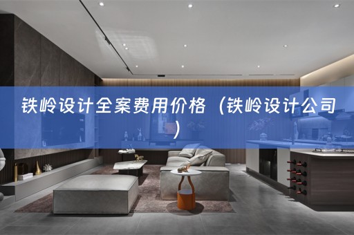 铁岭设计全案费用价格（铁岭设计公司）