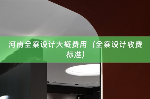 河南全案设计大概费用（全案设计收费标准）