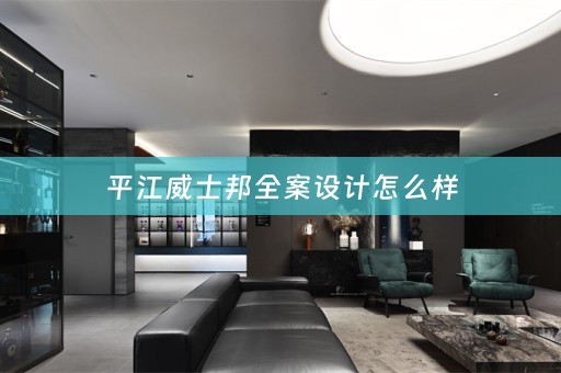 平江威士邦全案设计怎么样