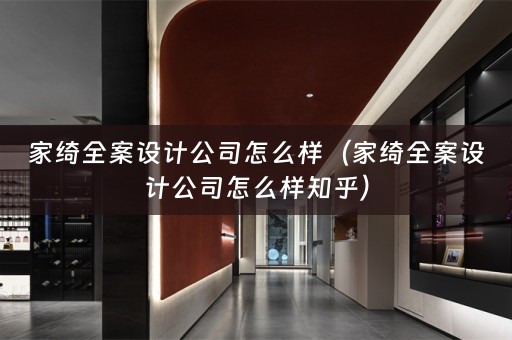 家绮全案设计公司怎么样（家绮全案设计公司怎么样知乎）