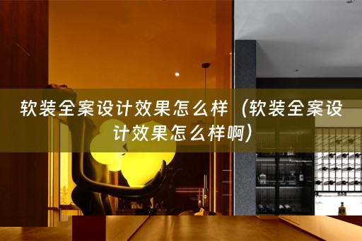 软装全案设计效果怎么样（软装全案设计效果怎么样啊）