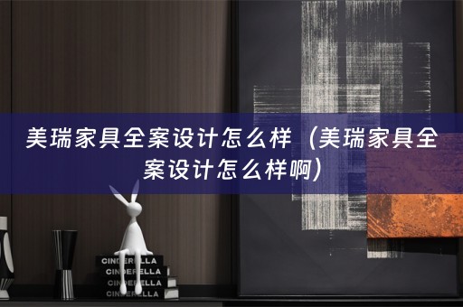 美瑞家具全案设计怎么样（美瑞家具全案设计怎么样啊）