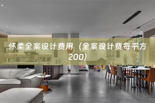 怀柔全案设计费用（全案设计费每平方200）