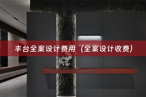 丰台全案设计费用（全案设计收费）