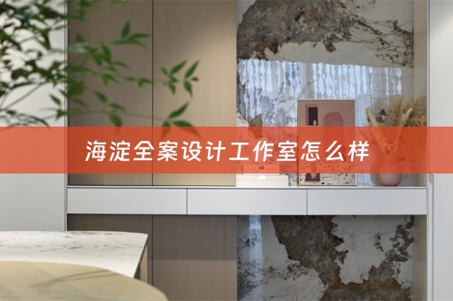 海淀全案设计工作室怎么样