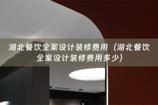 湖北餐饮全案设计装修费用（湖北餐饮全案设计装修费用多少）