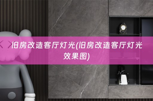 旧房改造客厅灯光(旧房改造客厅灯光效果图)