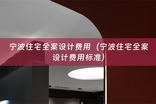 宁波住宅全案设计费用（宁波住宅全案设计费用标准）