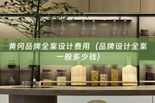 黄冈品牌全案设计费用（品牌设计全案一般多少钱）
