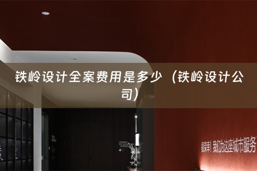 铁岭设计全案费用是多少（铁岭设计公司）