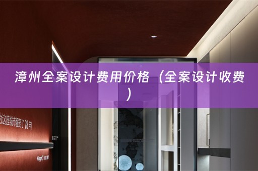 漳州全案设计费用价格（全案设计收费）
