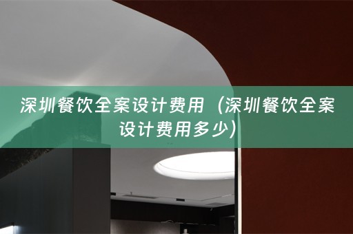 深圳餐饮全案设计费用（深圳餐饮全案设计费用多少）