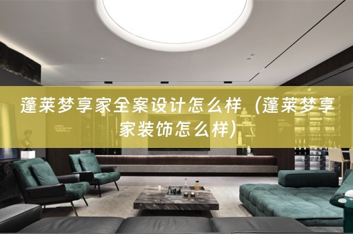 蓬莱梦享家全案设计怎么样（蓬莱梦享家装饰怎么样）