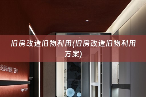 旧房改造旧物利用(旧房改造旧物利用方案)