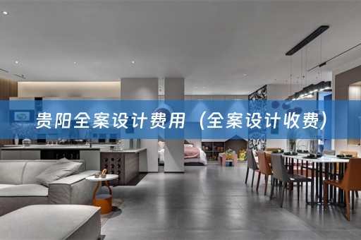 贵阳全案设计费用（全案设计收费）