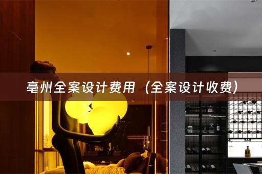 亳州全案设计费用（全案设计收费）