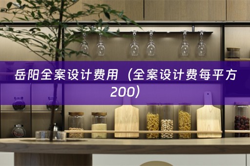 岳阳全案设计费用（全案设计费每平方200）