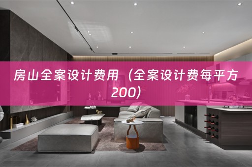 房山全案设计费用（全案设计费每平方200）