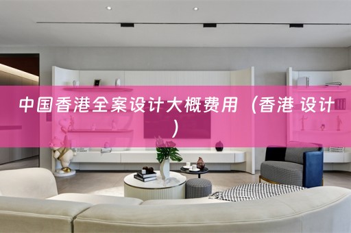 中国香港全案设计大概费用（香港 设计）