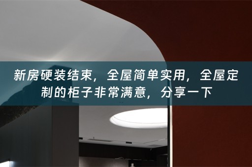新房硬装结束，全屋简单实用，的柜子非常满意，分享一下