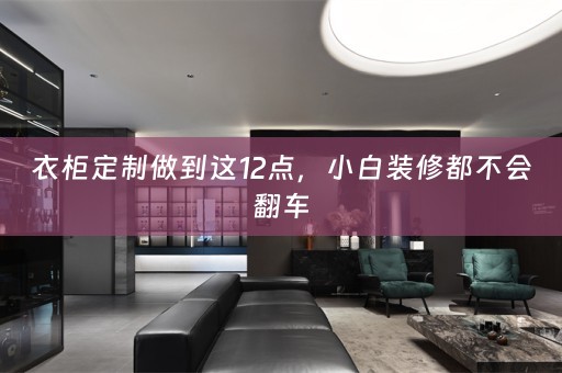 衣柜定制做到这12点，小白装修都不会翻车