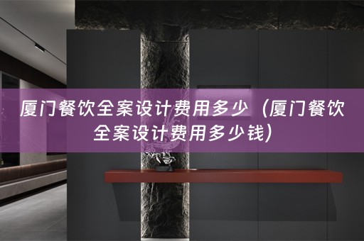 厦门餐饮全案设计费用多少（厦门餐饮全案设计费用多少钱）