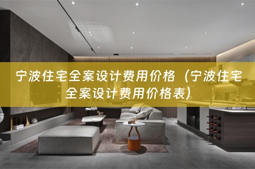 宁波住宅全案设计费用价格（宁波住宅全案设计费用价格表）