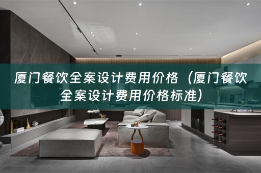 厦门餐饮全案设计费用价格（厦门餐饮全案设计费用价格标准）