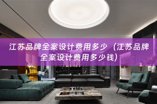 江苏品牌全案设计费用多少（江苏品牌全案设计费用多少钱）