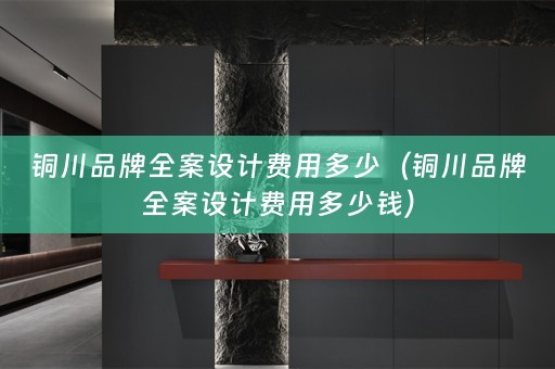 铜川品牌全案设计费用多少（铜川品牌全案设计费用多少钱）