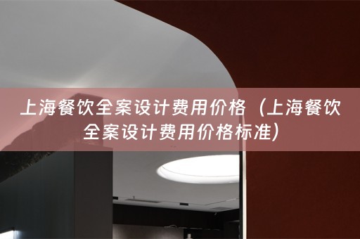 上海餐饮全案设计费用价格（上海餐饮全案设计费用价格标准）