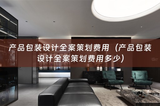 产品包装设计全案策划费用（产品包装设计全案策划费用多少）