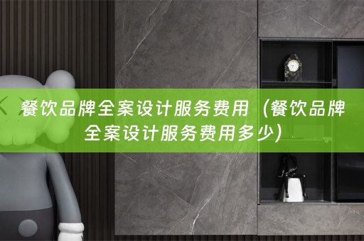 餐饮品牌全案设计服务费用（餐饮品牌全案设计服务费用多少）