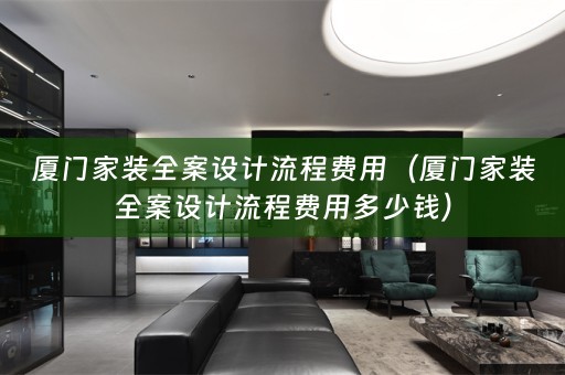 厦门家装全案设计流程费用（厦门家装全案设计流程费用多少钱）