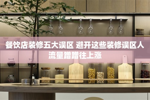 餐饮店装修五大误区 避开这些装修误区人流量蹭蹭往上涨