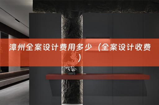 漳州全案设计费用多少（全案设计收费）