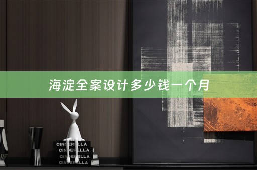 海淀全案设计多少钱一个月