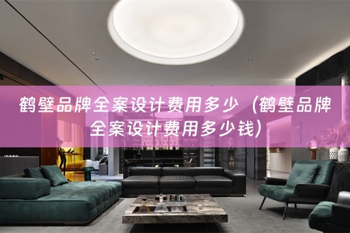 鹤壁品牌全案设计费用多少（鹤壁品牌全案设计费用多少钱）