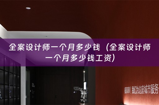 全案设计师一个月多少钱（全案设计师一个月多少钱工资）