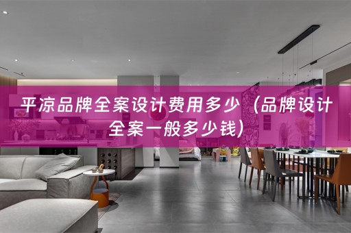 平凉品牌全案设计费用多少（品牌设计全案一般多少钱）