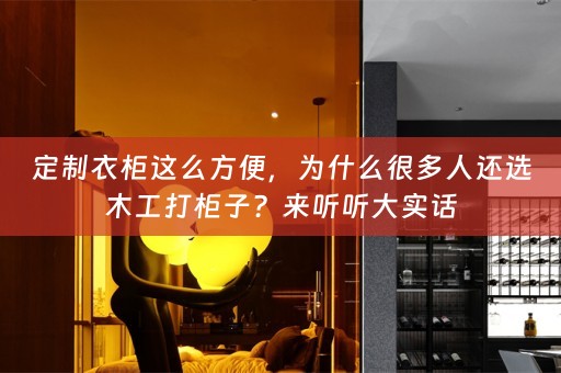 定制衣柜这么方便，为什么很多人还选木工打柜子？来听听大实话