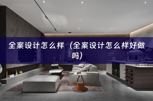 全案设计怎么样（全案设计怎么样好做吗）
