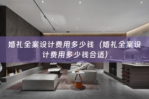 婚礼全案设计费用多少钱（婚礼全案设计费用多少钱合适）