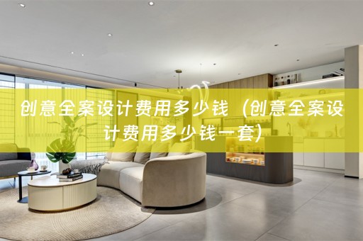 创意全案设计费用多少钱（创意全案设计费用多少钱一套）