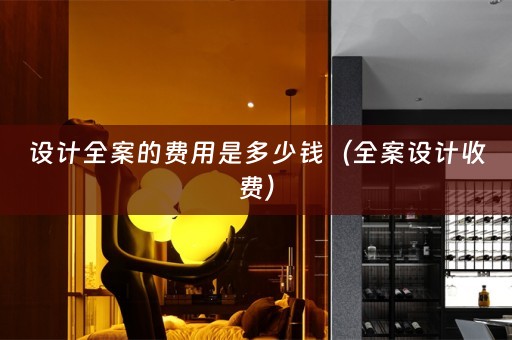 设计全案的费用是多少钱（全案设计收费）